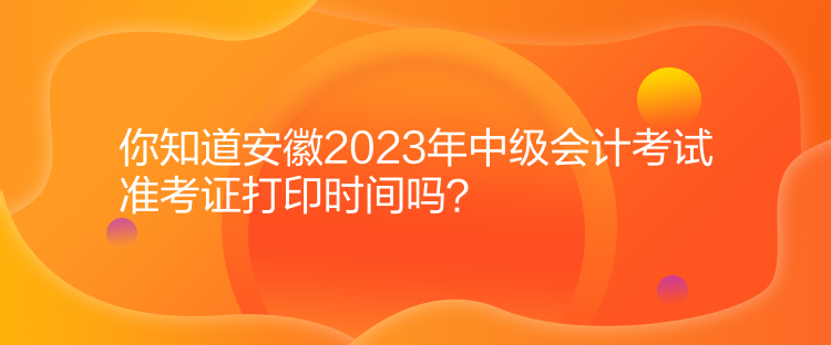 你知道安徽2023年中級(jí)會(huì)計(jì)考試準(zhǔn)考證打印時(shí)間嗎？