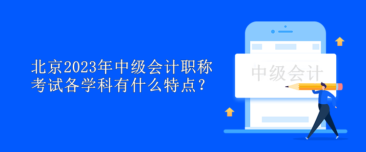 北京2023年中級會計職稱考試各學(xué)科有什么特點？