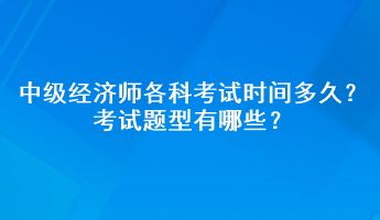 2023年中級(jí)經(jīng)濟(jì)師各科考試時(shí)間多久？考試題型有哪些？