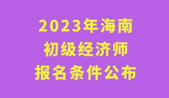 2023年海南初級經濟師報名條件公布