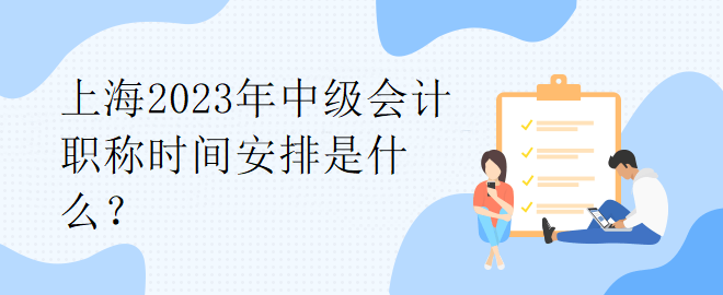 上海2023年中級會計職稱時間安排是什么？