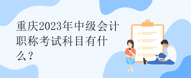 重慶2023年中級會計(jì)職稱考試科目有什么？