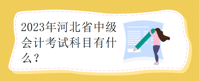 2023年河北省中級(jí)會(huì)計(jì)考試科目有什么？