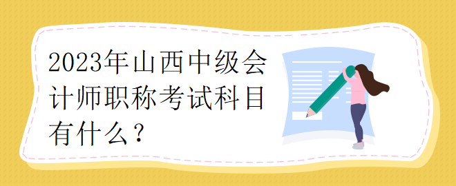 2023年山西中級會計師職稱考試科目有什么？