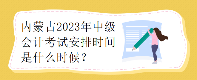 內(nèi)蒙古2023年中級(jí)會(huì)計(jì)考試安排時(shí)間是什么時(shí)候？