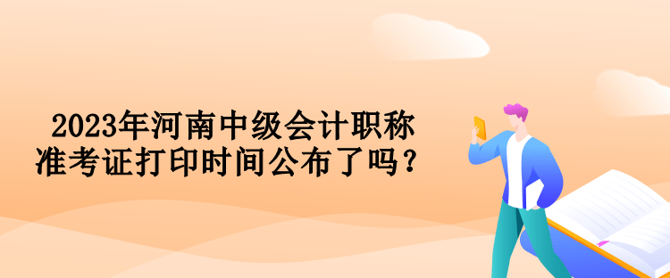 2023年河南中級會計職稱準考證打印時間公布了嗎？