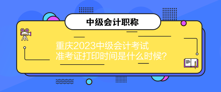 重慶2023中級會計考試準考證打印時間是什么時候？