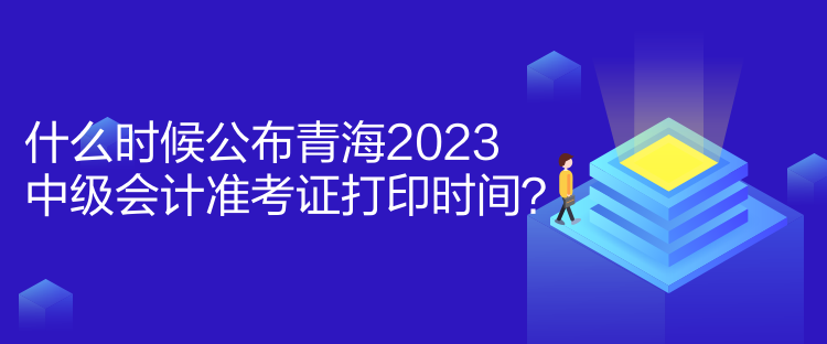 什么時(shí)候公布青海2023中級會計(jì)準(zhǔn)考證打印時(shí)間？