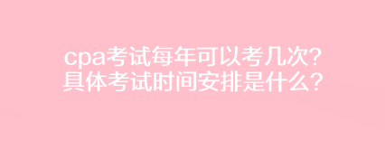 cpa考試每年可以考幾次？具體考試時(shí)間安排是什么？