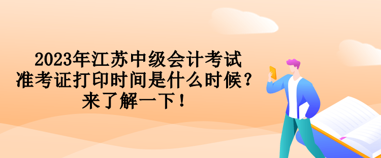 2023年江蘇中級(jí)會(huì)計(jì)考試準(zhǔn)考證打印時(shí)間是什么時(shí)候？來了解一下！