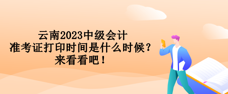 云南2023中級會計準(zhǔn)考證打印時間是什么時候？來看看吧！