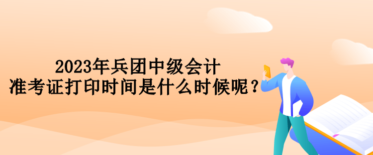 2023年兵團(tuán)中級(jí)會(huì)計(jì)準(zhǔn)考證打印時(shí)間是什么時(shí)候呢？