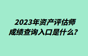 2023年資產評估師成績查詢入口是什么？