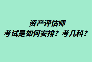 資產(chǎn)評估師考試是如何安排？考幾科？