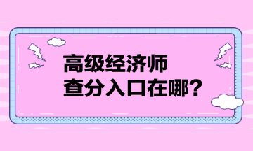 高級經(jīng)濟師查分入口在哪？