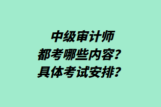 中級(jí)審計(jì)師都考哪些內(nèi)容？具體考試安排？