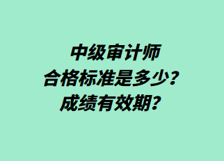 中級(jí)審計(jì)師合格標(biāo)準(zhǔn)是多少？成績(jī)有效期？