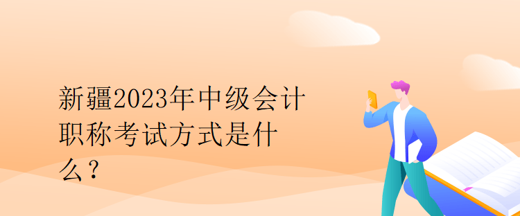 新疆2023年中級會計(jì)職稱考試方式是什么？