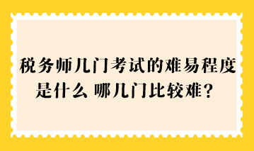 稅務師幾門考試的難易程度是什么？哪幾門比較難？