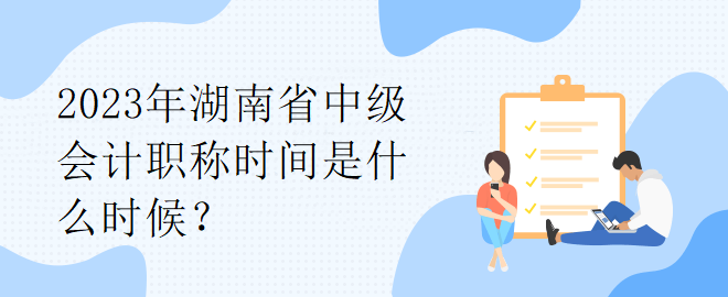 2023年湖南省中級會計職稱時間是什么時候？