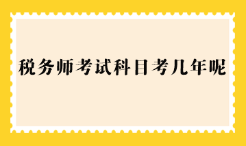 稅務(wù)師考試科目考幾年呢？