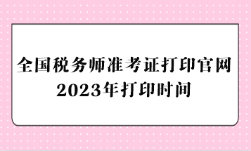 全國稅務(wù)師準(zhǔn)考證打印官網(wǎng)2023年打印時(shí)間