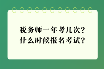 稅務(wù)師一年考幾次？什么時候報(bào)名考試？