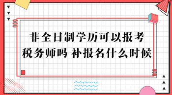 非全日制學(xué)歷可以報(bào)考稅務(wù)師嗎？補(bǔ)報(bào)名什么時(shí)候？