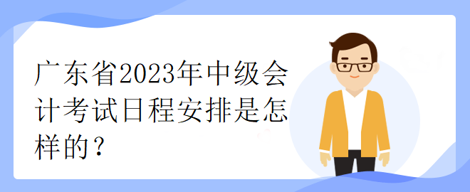 廣東省2023年中級會計考試日程安排是怎樣的？