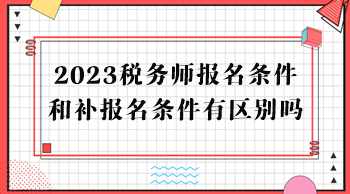 2023稅務師報名條件和補報名條件有區(qū)別嗎？