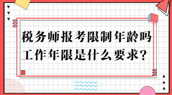 稅務(wù)師報(bào)考限制年齡嗎？工作年限是什么要求？