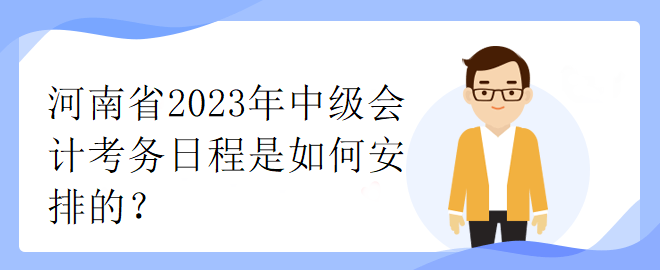 河南省2023年中級(jí)會(huì)計(jì)考務(wù)日程是如何安排的？