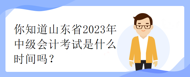 你知道山東省2023年中級會計考試是什么時間嗎？