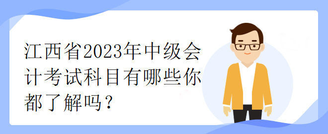 江西省2023年中級(jí)會(huì)計(jì)考試科目有哪些你都了解嗎？