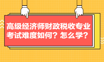 高級(jí)經(jīng)濟(jì)師財(cái)政稅收專業(yè)考試難度如何？怎么學(xué)？