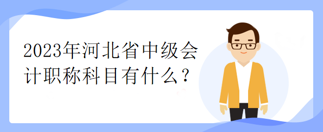 2023年河北省中級(jí)會(huì)計(jì)職稱科目有什么？