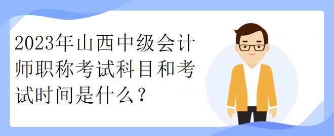 2023年山西中級會計師職稱考試科目和考試時間是什么？