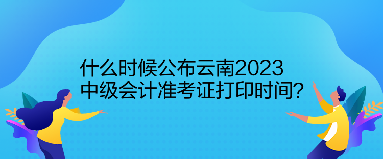 什么時(shí)候公布云南2023中級(jí)會(huì)計(jì)準(zhǔn)考證打印時(shí)間？