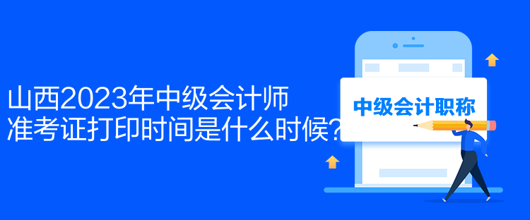 山西2023年中級(jí)會(huì)計(jì)師準(zhǔn)考證打印時(shí)間是什么時(shí)候？