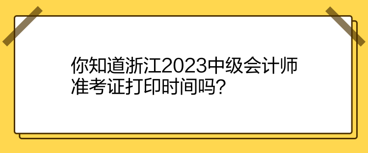 你知道浙江2023中級會計師準考證打印時間嗎？