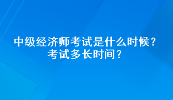 中級(jí)經(jīng)濟(jì)師考試是什么時(shí)候？考試多長(zhǎng)時(shí)間？