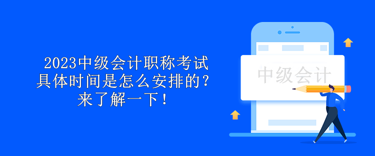 2023中級(jí)會(huì)計(jì)職稱考試具體時(shí)間是怎么安排的？來(lái)了解一下！