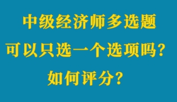 中級(jí)經(jīng)濟(jì)師多選題可以只選一個(gè)選項(xiàng)嗎？如何評(píng)分？ (1)