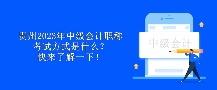 貴州2023年中級會計職稱考試方式是什么？快來了解一下！