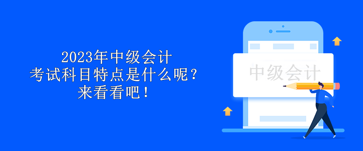 2023年中級會計考試科目特點(diǎn)是什么呢？來看看吧！