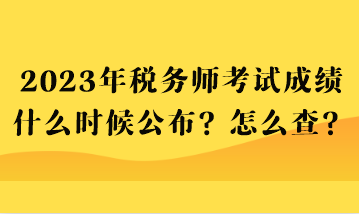 2023年稅務(wù)師考試成績什么時候公布？怎么查？