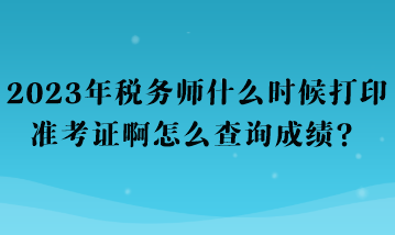 2023年稅務(wù)師什么時(shí)候打印準(zhǔn)考證啊怎么查詢成績(jī)？