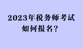 2023年稅務(wù)師考試如何報(bào)名？