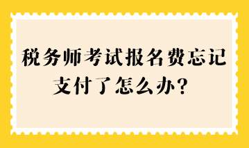 稅務(wù)師考試報(bào)名費(fèi)忘記支付了怎么辦？