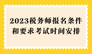 2023稅務(wù)師報(bào)名條件和要求考試時(shí)間安排